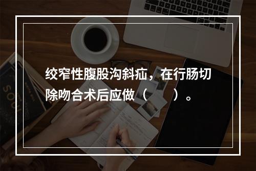 绞窄性腹股沟斜疝，在行肠切除吻合术后应做（　　）。