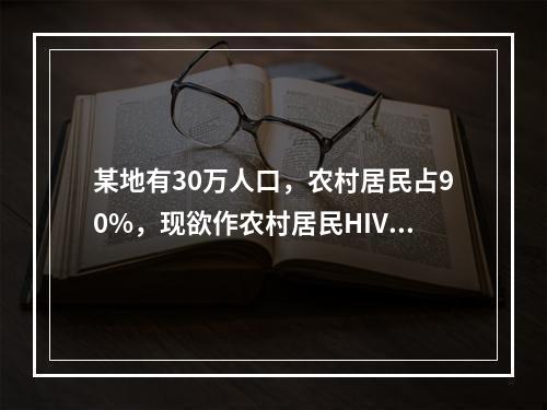 某地有30万人口，农村居民占90%，现欲作农村居民HIV感染