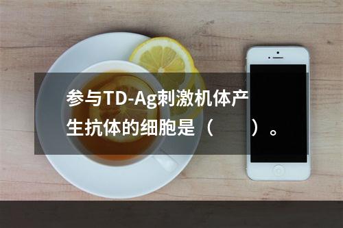 参与TD-Ag刺激机体产生抗体的细胞是（　　）。