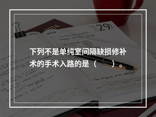 下列不是单纯室间隔缺损修补术的手术入路的是（　　）。