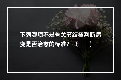 下列哪项不是骨关节结核判断病变是否治愈的标准？（　　）