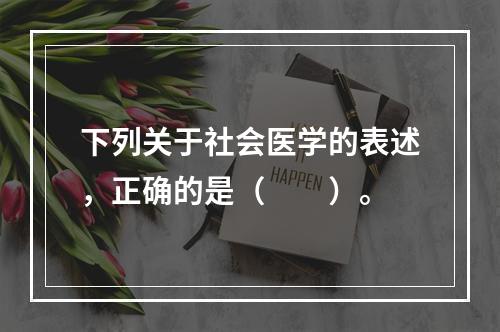 下列关于社会医学的表述，正确的是（　　）。