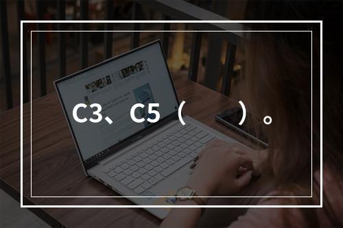 C3、C5（　　）。
