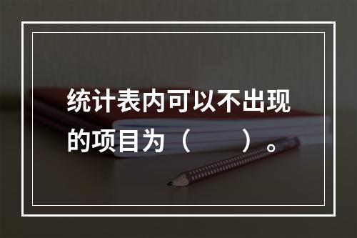 统计表内可以不出现的项目为（　　）。