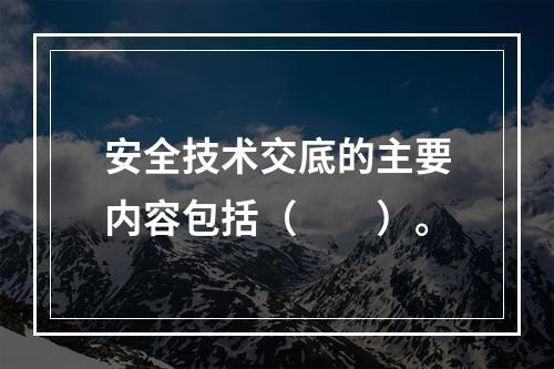 安全技术交底的主要内容包括（　　）。