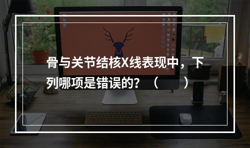 骨与关节结核X线表现中，下列哪项是错误的？（　　）