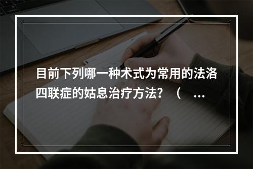 目前下列哪一种术式为常用的法洛四联症的姑息治疗方法？（　　）