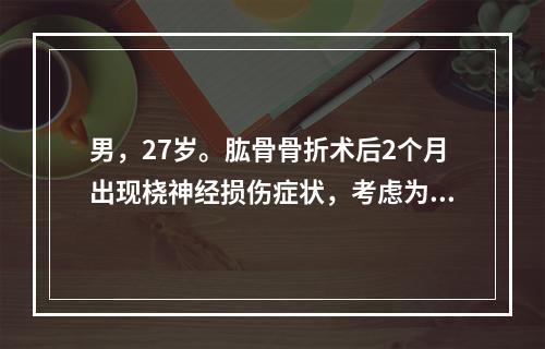 男，27岁。肱骨骨折术后2个月出现桡神经损伤症状，考虑为局部