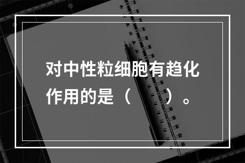 对中性粒细胞有趋化作用的是（　　）。