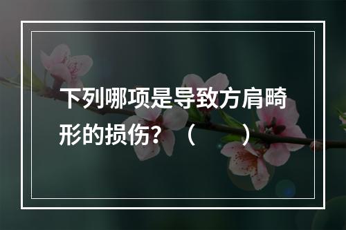 下列哪项是导致方肩畸形的损伤？（　　）