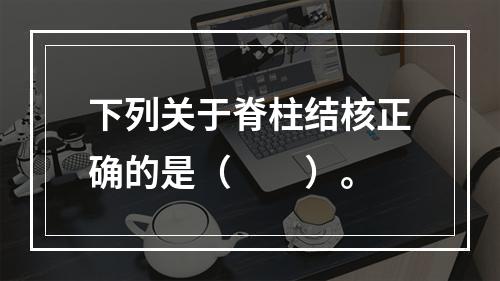 下列关于脊柱结核正确的是（　　）。