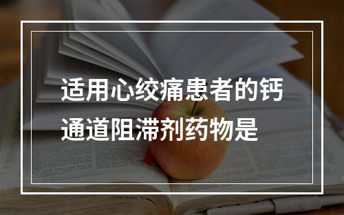 适用心绞痛患者的钙通道阻滞剂药物是