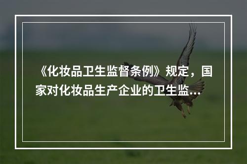 《化妆品卫生监督条例》规定，国家对化妆品生产企业的卫生监督实