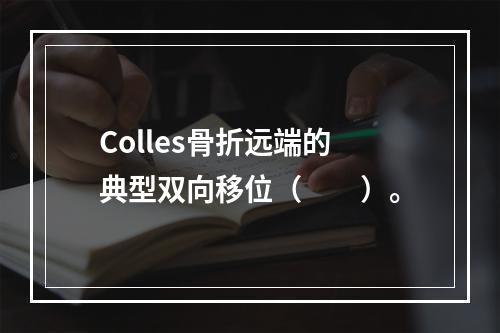 Colles骨折远端的典型双向移位（　　）。