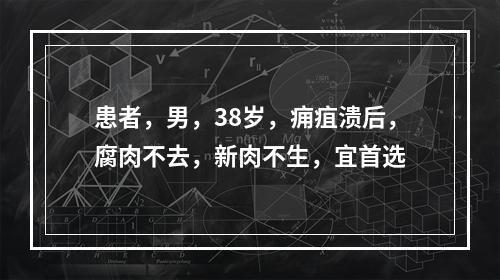 患者，男，38岁，痈疽溃后，腐肉不去，新肉不生，宜首选