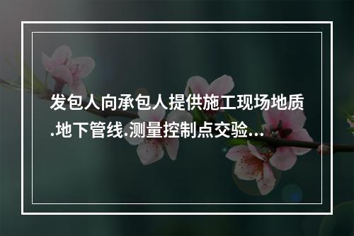 发包人向承包人提供施工现场地质.地下管线.测量控制点交验等资