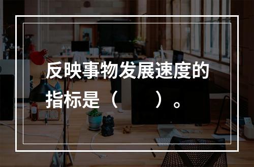 反映事物发展速度的指标是（　　）。