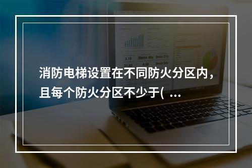 消防电梯设置在不同防火分区内，且每个防火分区不少于(  )台