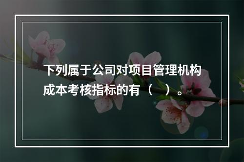 下列属于公司对项目管理机构成本考核指标的有（　）。