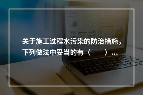 关于施工过程水污染的防治措施，下列做法中妥当的有（　　）。