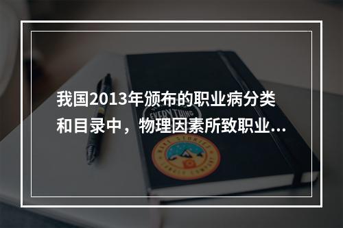 我国2013年颁布的职业病分类和目录中，物理因素所致职业病有