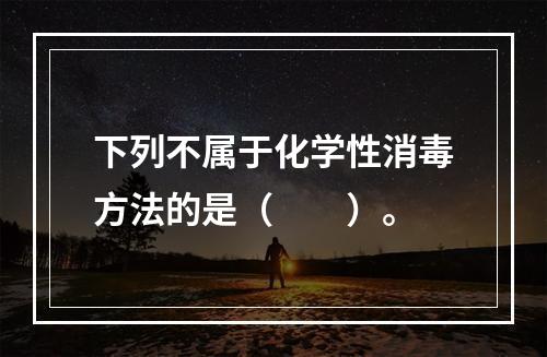 下列不属于化学性消毒方法的是（　　）。