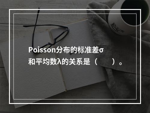 Poisson分布的标准差σ和平均数λ的关系是（　　）。