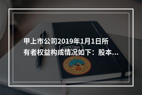 甲上市公司2019年1月1日所有者权益构成情况如下：股本15