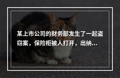 某上市公司的财务部发生了一起盗窃案，保险柜被人打开，出纳人员