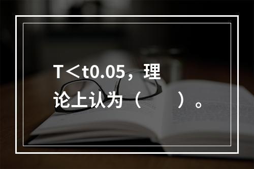 T＜t0.05，理论上认为（　　）。