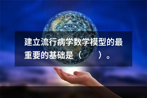 建立流行病学数学模型的最重要的基础是（　　）。