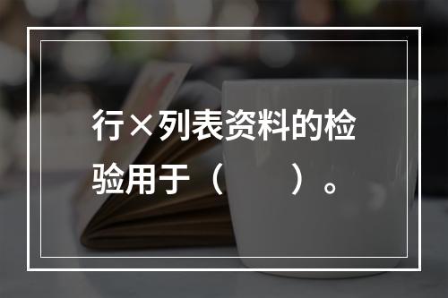 行×列表资料的检验用于（　　）。