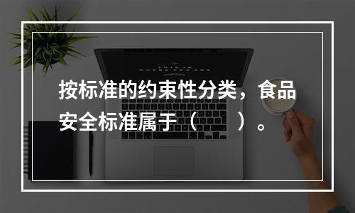 按标准的约束性分类，食品安全标准属于（　　）。