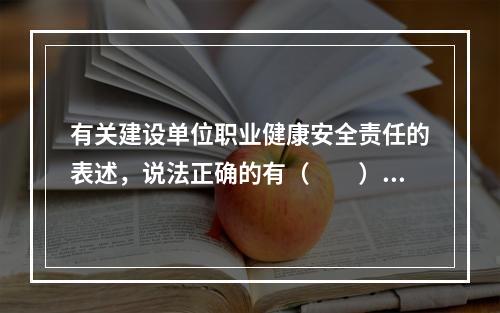 有关建设单位职业健康安全责任的表述，说法正确的有（　　）。