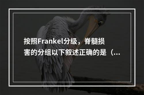 按照Frankel分级，脊髓损害的分组以下叙述正确的是（　　