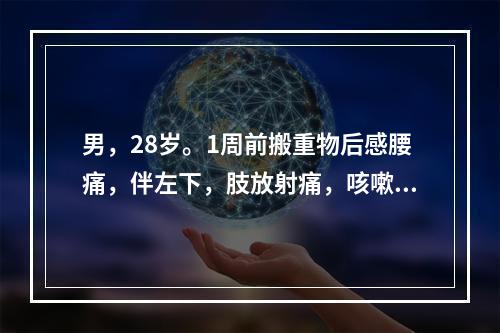 男，28岁。1周前搬重物后感腰痛，伴左下，肢放射痛，咳嗽、喷