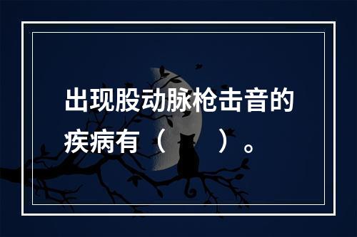 出现股动脉枪击音的疾病有（　　）。