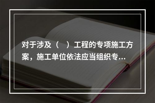 对于涉及（　）工程的专项施工方案，施工单位依法应当组织专家进