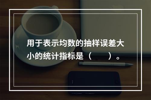 用于表示均数的抽样误差大小的统计指标是（　　）。