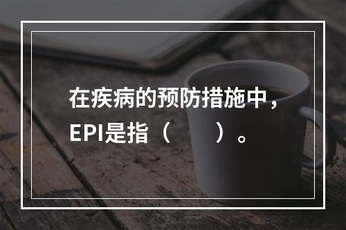 在疾病的预防措施中，EPI是指（　　）。