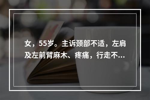 女，55岁。主诉颈部不适，左肩及左前臂麻木、疼痛，行走不稳1