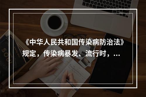 《中华人民共和国传染病防治法》规定，传染病暴发、流行时，县级