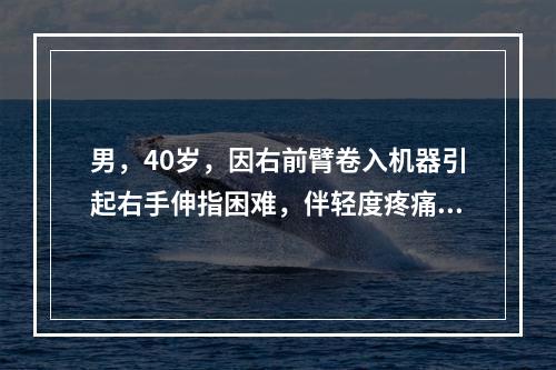 男，40岁，因右前臂卷入机器引起右手伸指困难，伴轻度疼痛。查