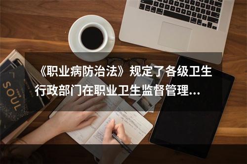 《职业病防治法》规定了各级卫生行政部门在职业卫生监督管理中的