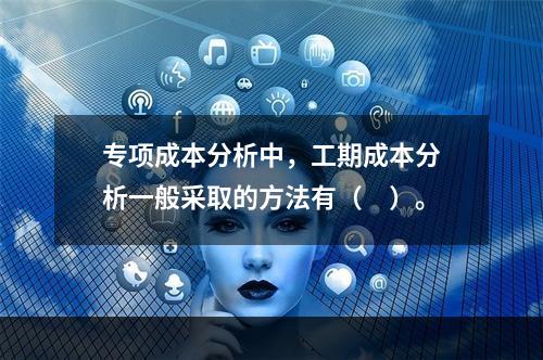 专项成本分析中，工期成本分析一般采取的方法有（　）。