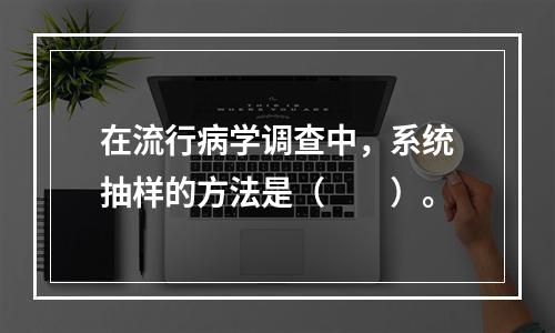 在流行病学调查中，系统抽样的方法是（　　）。