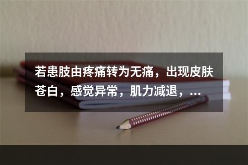 若患肢由疼痛转为无痛，出现皮肤苍白，感觉异常，肌力减退，最可