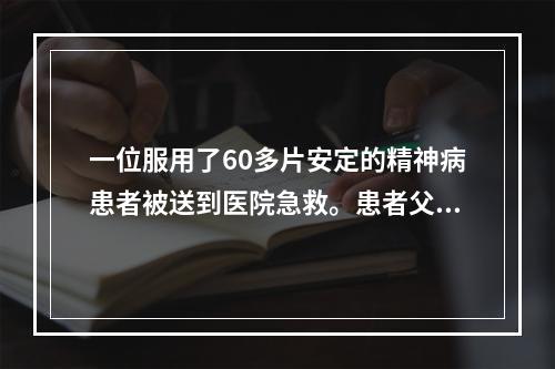 一位服用了60多片安定的精神病患者被送到医院急救。患者父母表