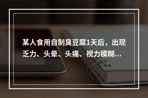 某人食用自制臭豆腐1天后，出现乏力、头晕、头痛、视力模糊、眼