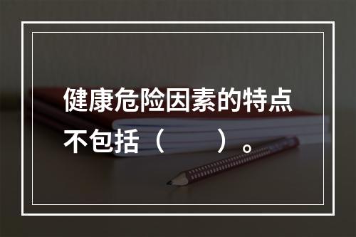 健康危险因素的特点不包括（　　）。